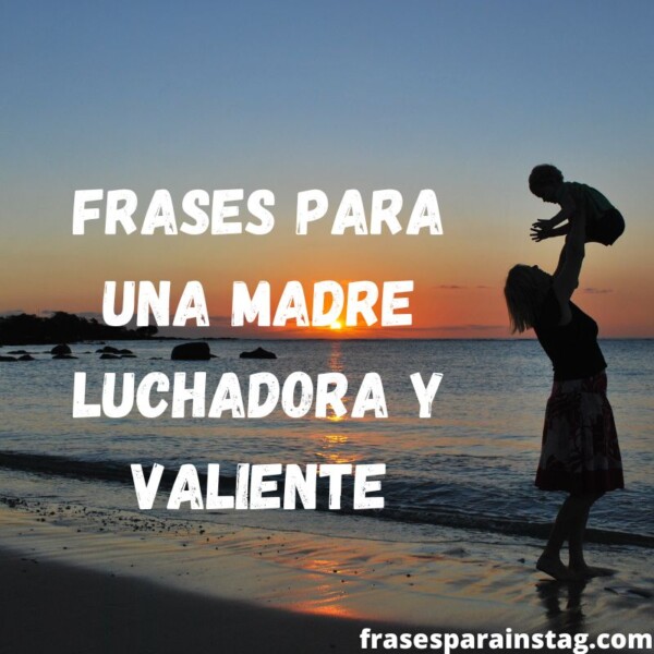 Frases para una madre luchadora y valiente y cariñosa